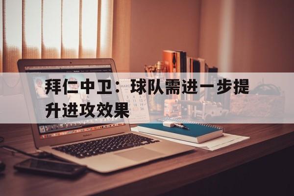 关于拜仁中卫：球队需进一步提升进攻效果的信息