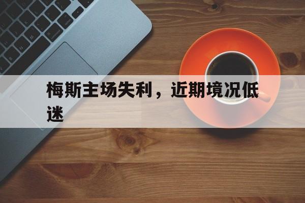 关于梅斯主场失利，近期境况低迷的信息