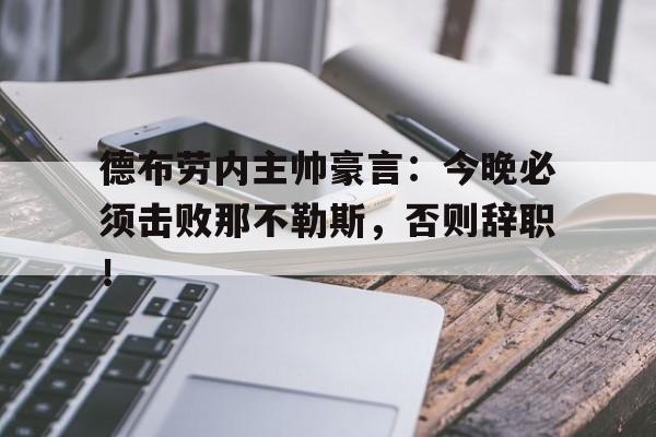 德布劳内主帅豪言：今晚必须击败那不勒斯，否则辞职！德布劳内离开曼城去哪个队